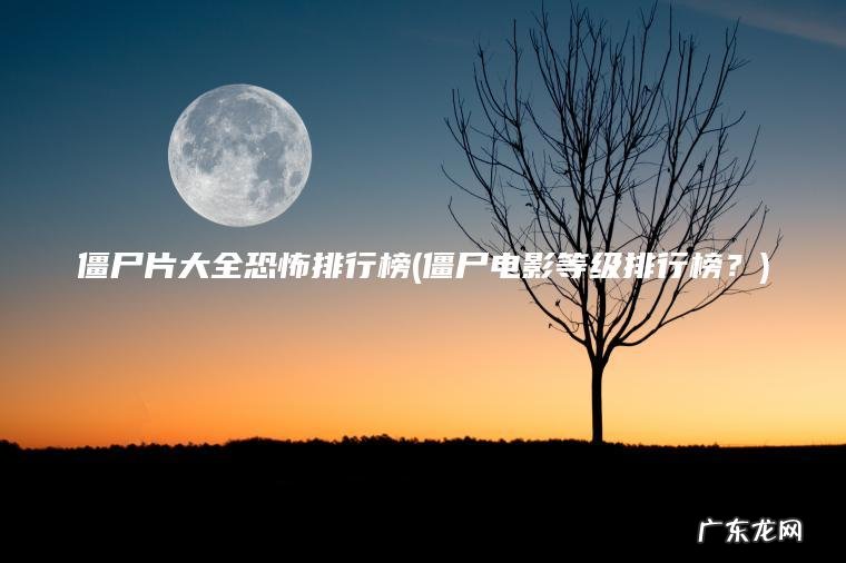 僵尸电影等级排行榜？ 僵尸片大全恐怖排行榜