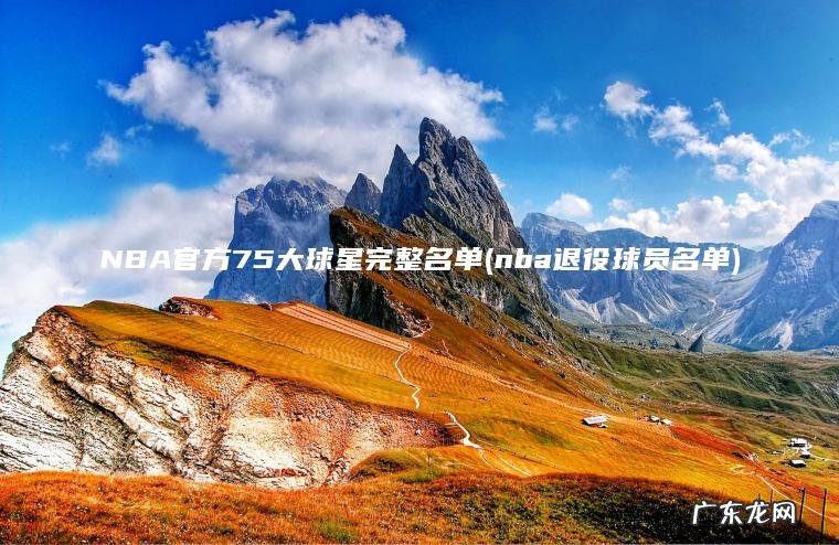 NBA官方75大球星完整名单(nba退役球员名单) nba退役球员名单 NBA官方75大球星完整名单