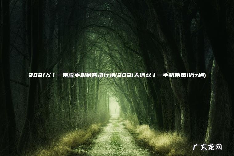 2021双十一荣耀手机销售排行榜(2021天猫双十一手机销量排行榜) 2021天猫双十一手机销量排行榜 2021双十一荣耀手机销售排行榜