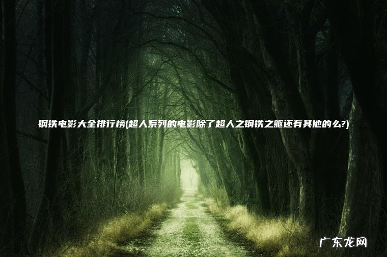 钢铁电影大全排行榜(超人系列的电影除了超人之钢铁之躯还有其他的么?) 超人系列的电影除了超人之钢铁之躯还有其他的么? 钢铁电影大全排行榜