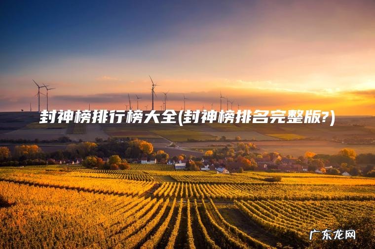 封神榜排行榜大全(封神榜排名完整版?) 封神榜排名完整版? 封神榜排行榜大全