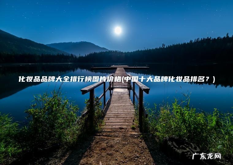 中国十大品牌化妆品排名？ 化妆品品牌大全排行榜图片价格