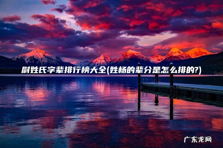 姓杨的辈分是怎么排的? 尉姓氏字辈排行榜大全