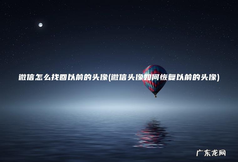 微信怎么找回以前的头像(微信头像如何恢复以前的头像)