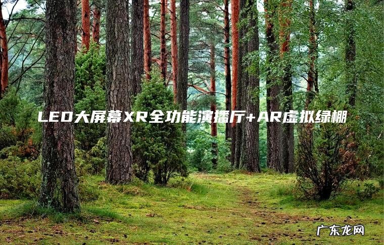 LED大屏幕XR全功能演播厅+AR虚拟绿棚 LED大屏幕XR全功能演播厅+AR虚拟绿棚