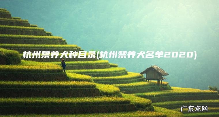 杭州禁养犬种目录(杭州禁养犬名单2020) 杭州禁养犬名单2020 杭州禁养犬种目录