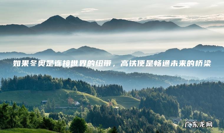 如果冬奥是连接世界的纽带，高铁便是畅通未来的桥梁