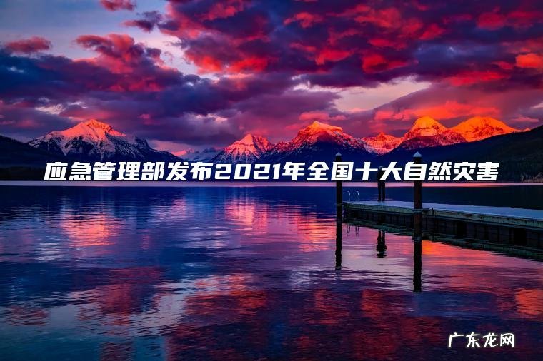应急管理部发布2021年全国十大自然灾害