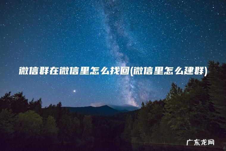 微信群在微信里怎么找回(微信里怎么建群) 微信里怎么建群 微信群在微信里怎么找回