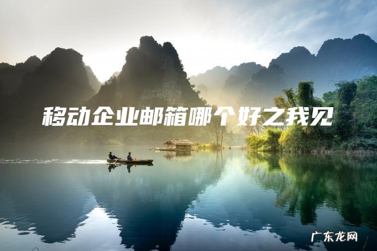 移动企业邮箱哪个好之我见 移动企业邮箱哪个好之我见