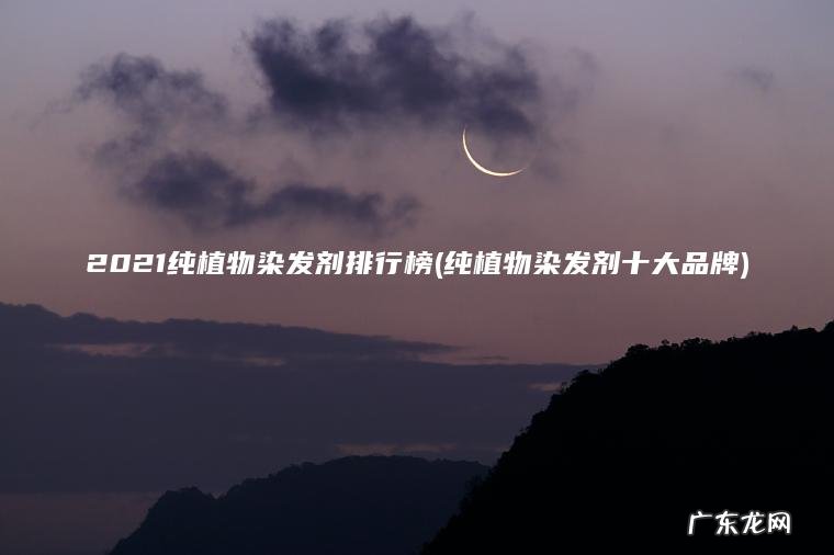 纯植物染发剂十大品牌 2021纯植物染发剂排行榜