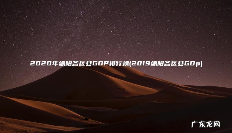 2020年绵阳各区县GDP排行榜(2019绵阳各区县GDp) 2019绵阳各区县GDp 2020年绵阳各区县GDP排行榜