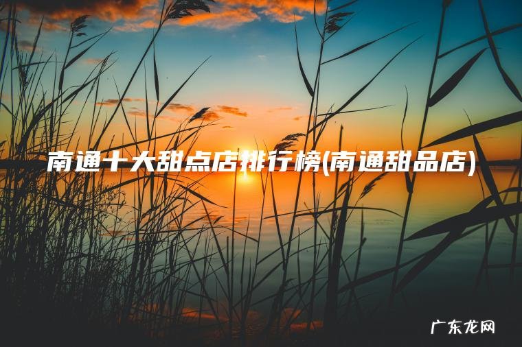 南通十大甜点店排行榜(南通甜品店) 南通甜品店 南通十大甜点店排行榜