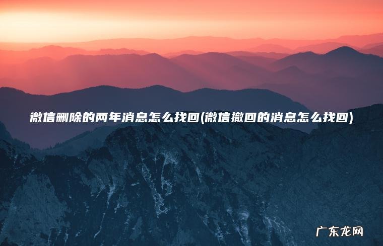 微信删除的两年消息怎么找回(微信撤回的消息怎么找回) 微信撤回的消息怎么找回 微信删除的两年消息怎么找回