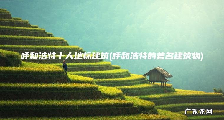 呼和浩特的著名建筑物 呼和浩特十大地标建筑