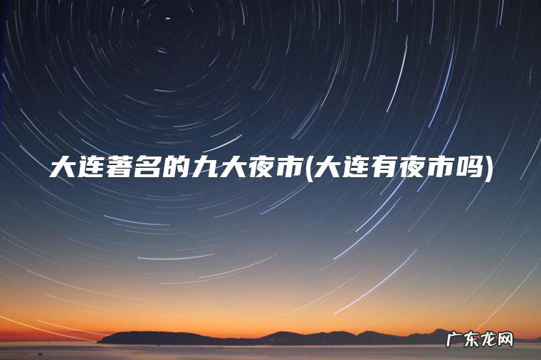 大连有夜市吗 大连著名的九大夜市