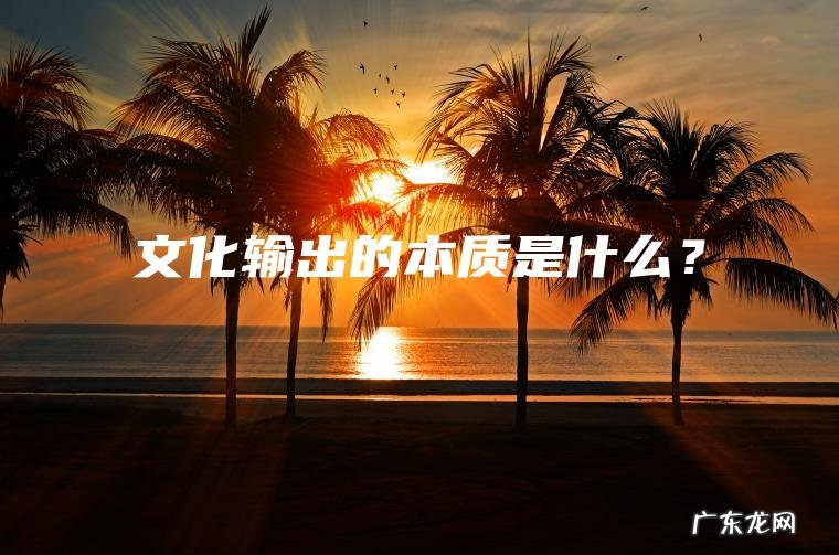 文化输出的本质是什么? 文化输出的本质是什么?