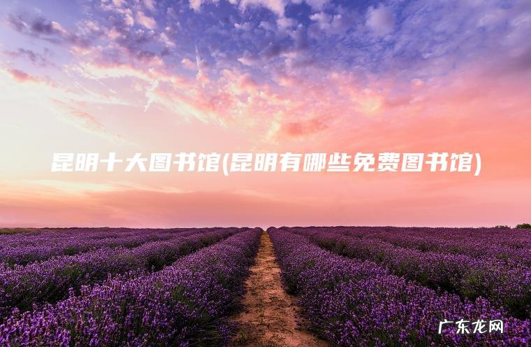 昆明有哪些免费图书馆 昆明十大图书馆