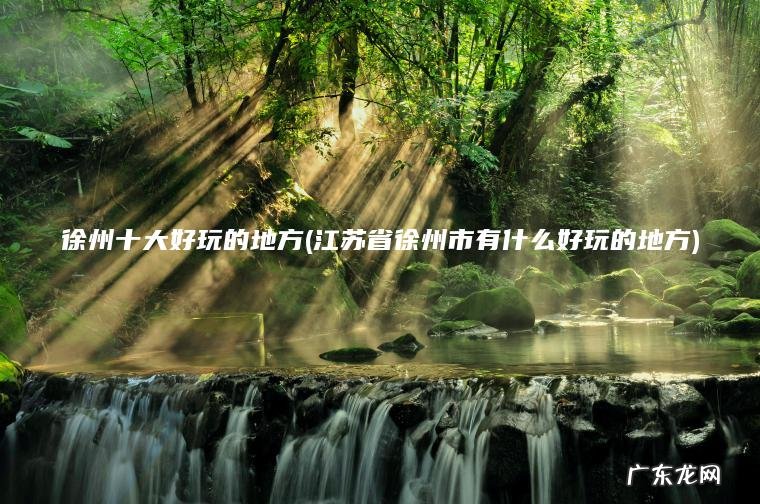 江苏省徐州市有什么好玩的地方 徐州十大好玩的地方