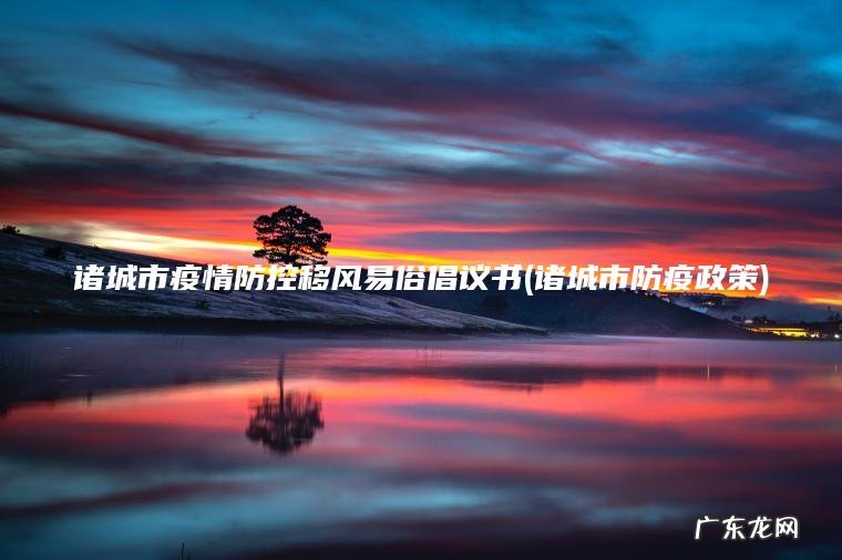 诸城市疫情防控移风易俗倡议书(诸城市防疫政策) 诸城市防疫政策 诸城市疫情防控移风易俗倡议书