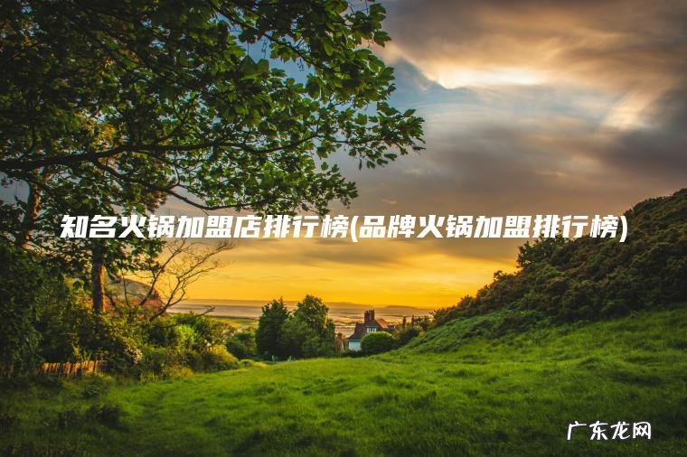知名火锅加盟店排行榜(品牌火锅加盟排行榜) 品牌火锅加盟排行榜 知名火锅加盟店排行榜
