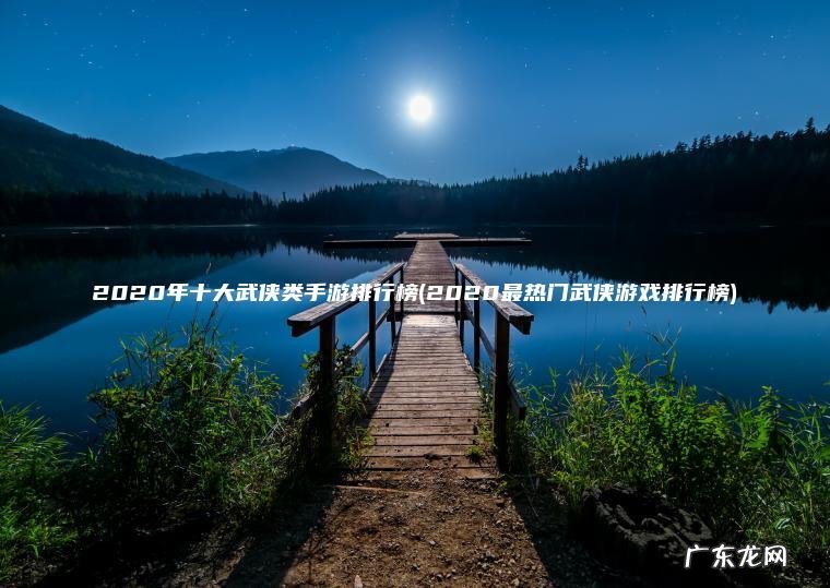 2020最热门武侠游戏排行榜 2020年十大武侠类手游排行榜