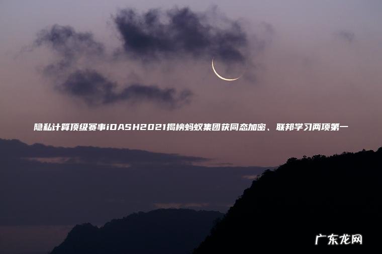 隐私计算顶级赛事iDASH2021揭榜蚂蚁集团获同态加密、联邦学习两项第一 隐私计算顶级赛事iDASH2021揭榜蚂蚁集团获同态加密、联邦学习两项第一