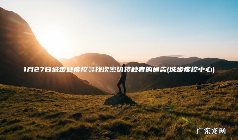 1月27日城步县疾控寻找次密切接触者的通告(城步疾控中心) 城步疾控中心 1月27日城步县疾控寻找次密切接触者的通告