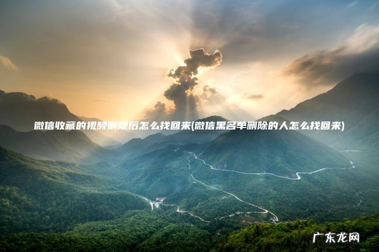 微信黑名单删除的人怎么找回来 微信收藏的视频删除后怎么找回来