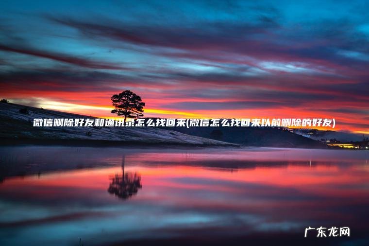 微信删除好友和通讯录怎么找回来(微信怎么找回来以前删除的好友) 微信怎么找回来以前删除的好友 微信删除好友和通讯录怎么找回来
