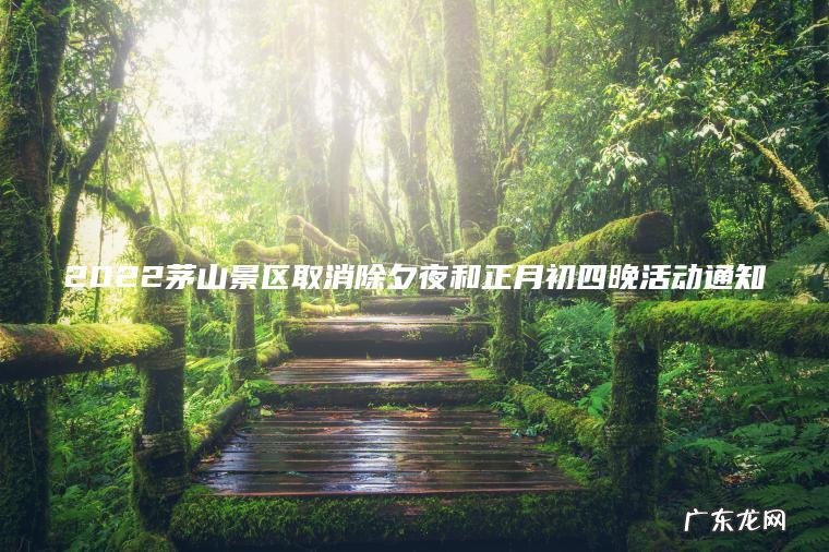 2022茅山景区取消除夕夜和正月初四晚活动通知 2022茅山景区取消除夕夜和正月初四晚活动通知