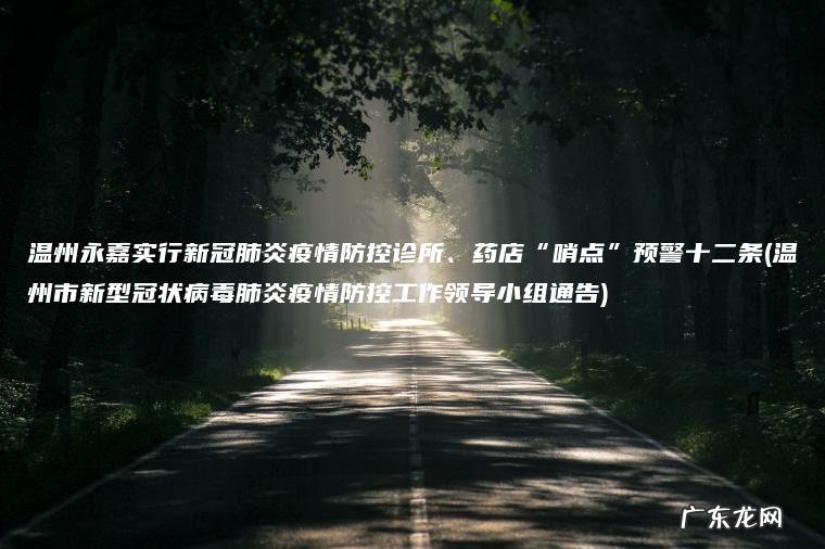 温州市新型冠状病毒肺炎疫情防控工作领导小组通告 温州永嘉实行新冠肺炎疫情防控诊所、药店“哨点”预警十二条