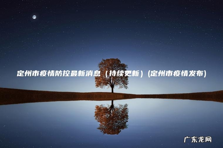 定州市疫情防控最新消息(持续更新)(定州市疫情发布) 定州市疫情发布 持续更新 定州市疫情防控最新消息