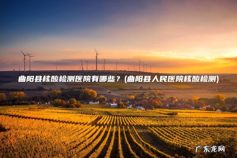 曲阳县人民医院核酸检测 曲阳县核酸检测医院有哪些？