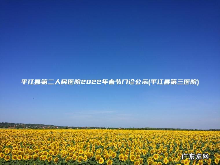 平江县第二人民医院2022年春节门诊公示(平江县第三医院) 平江县第三医院 平江县第二人民医院2022年春节门诊公示