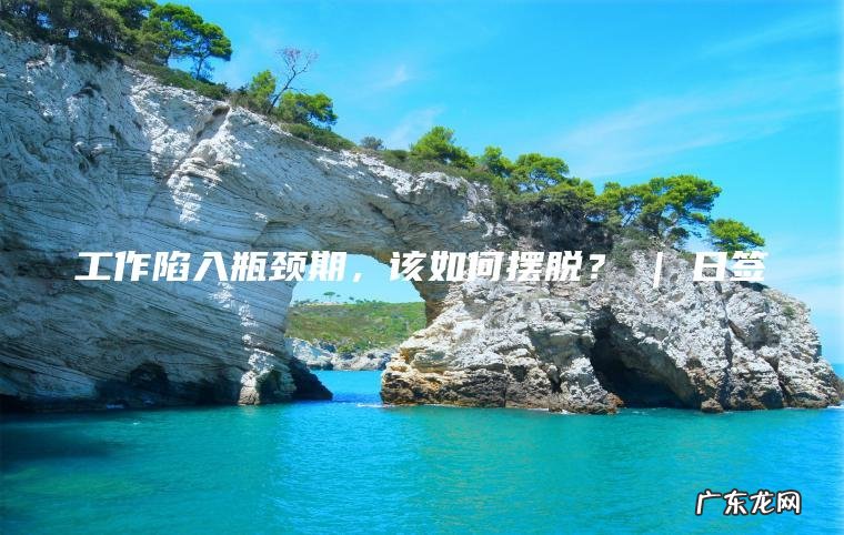 工作陷入瓶颈期 , 该如何摆脱? | 日签 工作陷入瓶颈期,该如何摆脱? | 日签