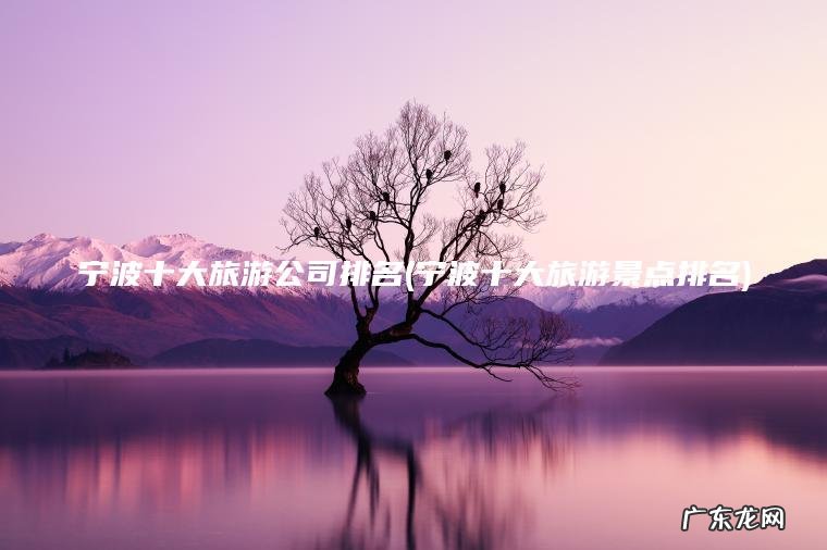 宁波十大旅游公司排名(宁波十大旅游景点排名) 宁波十大旅游景点排名 宁波十大旅游公司排名