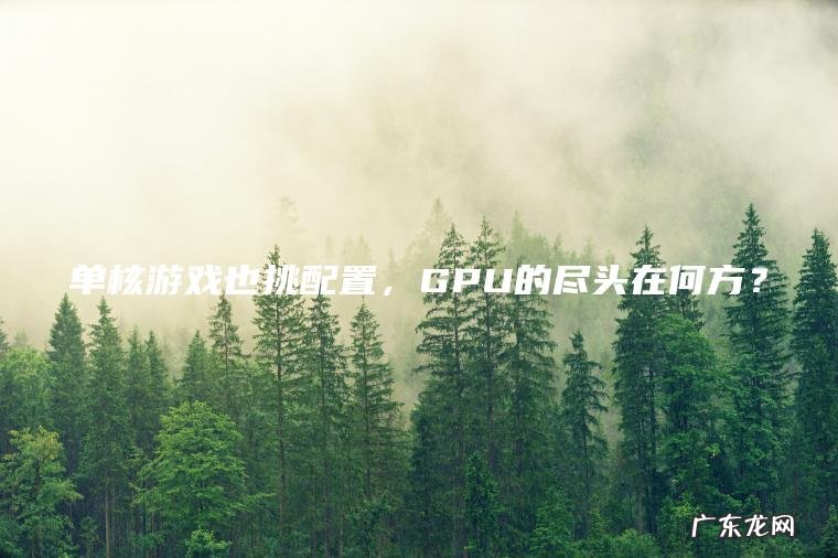 单核游戏也挑配置 , GPU的尽头在何方? 单核游戏也挑配置,GPU的尽头在何方?