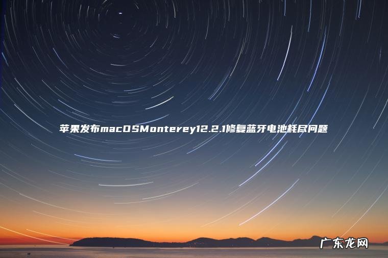 苹果发布macOSMonterey12.2.1修复蓝牙电池耗尽问题 苹果发布macOSMonterey12.2.1修复蓝牙电池耗尽问题