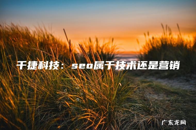 千捷科技:seo属于技术还是营销 千捷科技:seo属于技术还是营销