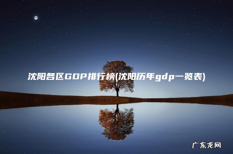 沈阳各区GDP排行榜(沈阳历年gdp一览表) 沈阳历年gdp一览表 沈阳各区GDP排行榜
