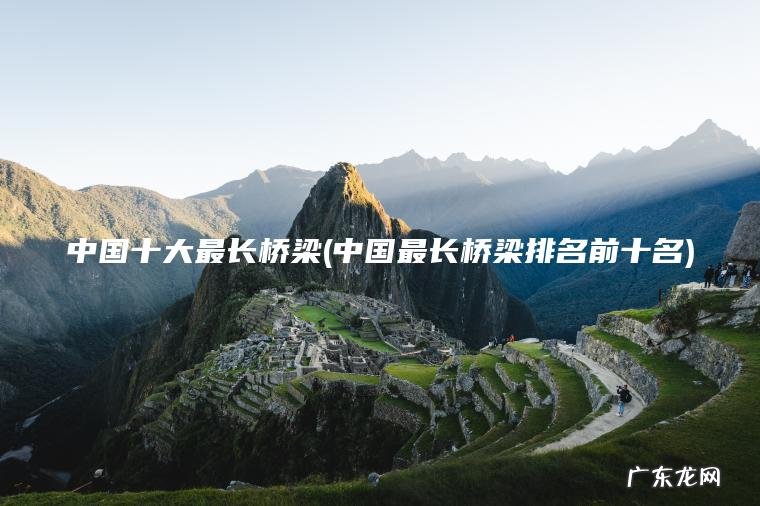 中国十大最长桥梁(中国最长桥梁排名前十名) 中国最长桥梁排名前十名 中国十大最长桥梁