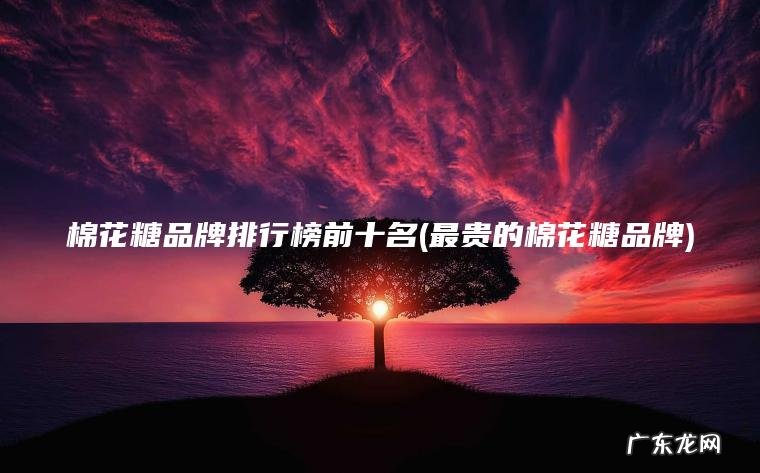 最贵的棉花糖品牌 棉花糖品牌排行榜前十名