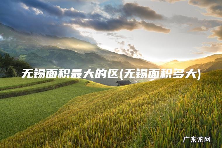 无锡面积多大 无锡面积最大的区