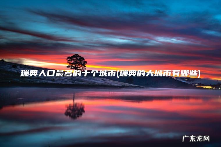 瑞典人口最多的十个城市(瑞典的大城市有哪些) 瑞典的大城市有哪些 瑞典人口最多的十个城市