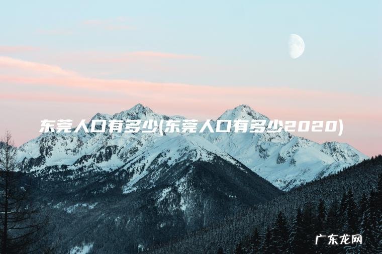 东莞人口有多少(东莞人口有多少2020) 东莞人口有多少2020 东莞人口有多少