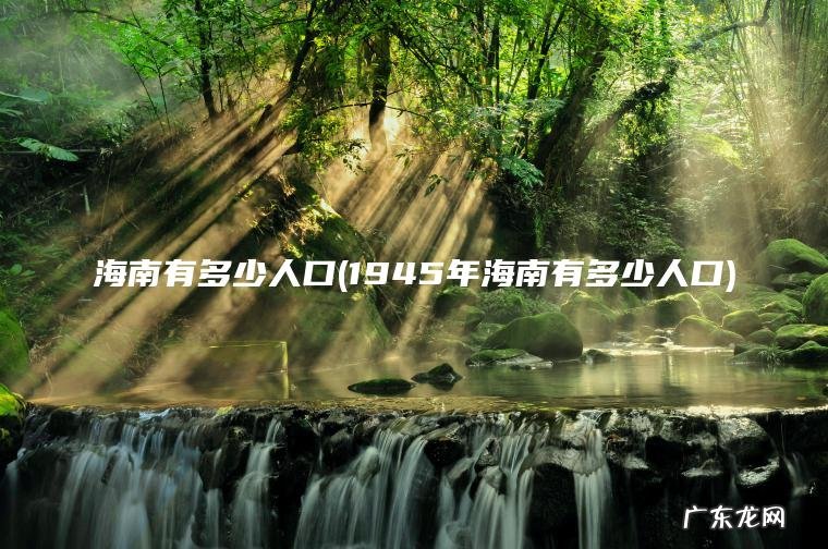 1945年海南有多少人口 海南有多少人口
