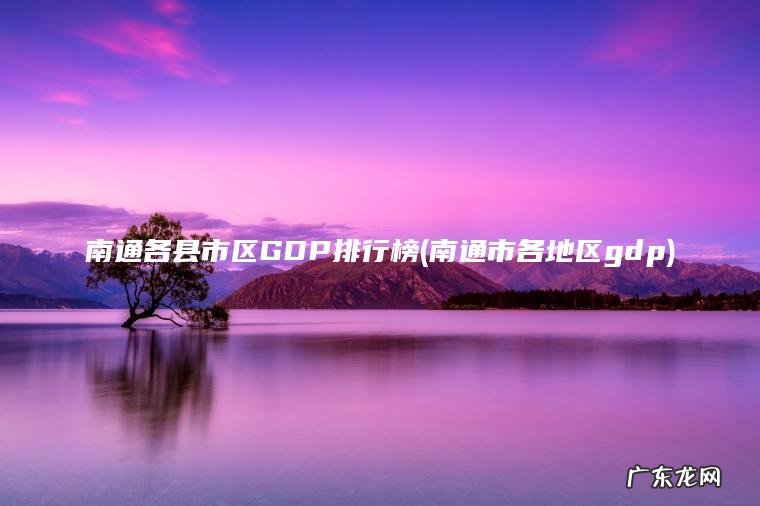 南通市各地区gdp 南通各县市区GDP排行榜