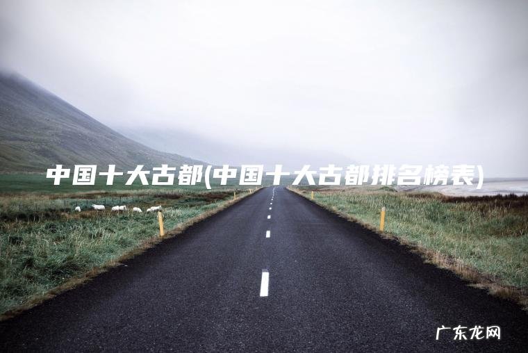 中国十大古都排名榜表 中国十大古都
