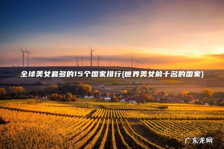 全球美女最多的15个国家排行(世界美女前十名的国家) 世界美女前十名的国家 全球美女最多的15个国家排行